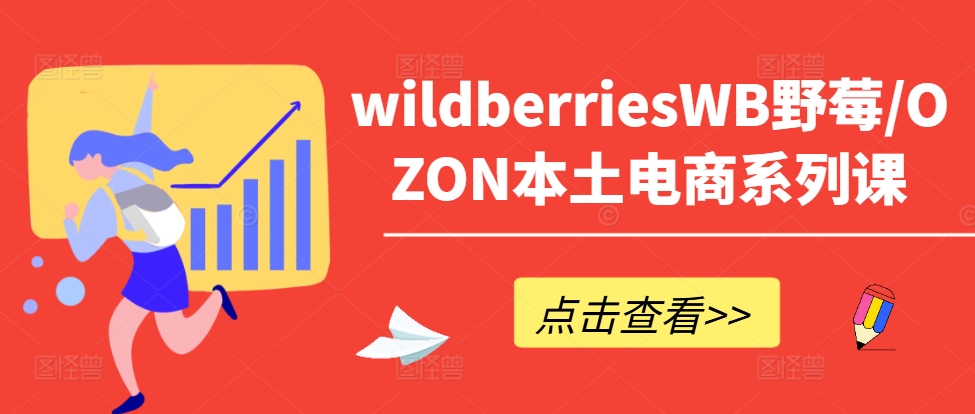 wildberriesWB野莓/OZON本土电商系列课，掌握WB产品优化，出单技巧和订单处理等| 鹿鸣网创
