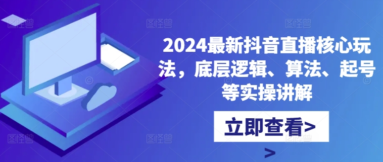 2024最新抖音直播核心玩法,底层逻辑、算法、起号等实操讲解| 鹿鸣网创