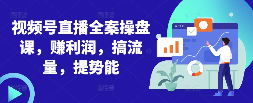 视频号直播全案操盘课,赚利润,搞流量,提势能| 鹿鸣网创