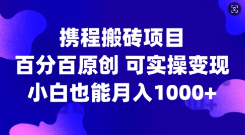 携程搬砖项目，百分百原创，可实操变现，新手小白月入1k+【揭秘】| 鹿鸣网创