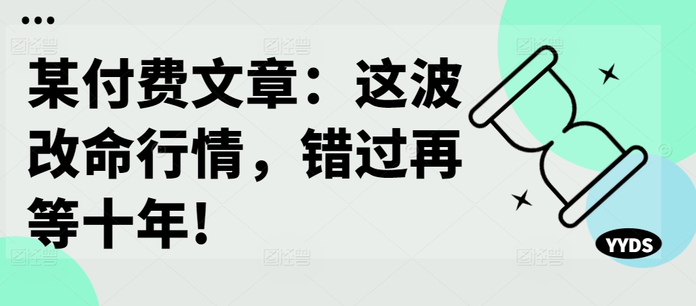 某付费文章：这波改命行情，错过再等十年!| 鹿鸣网创