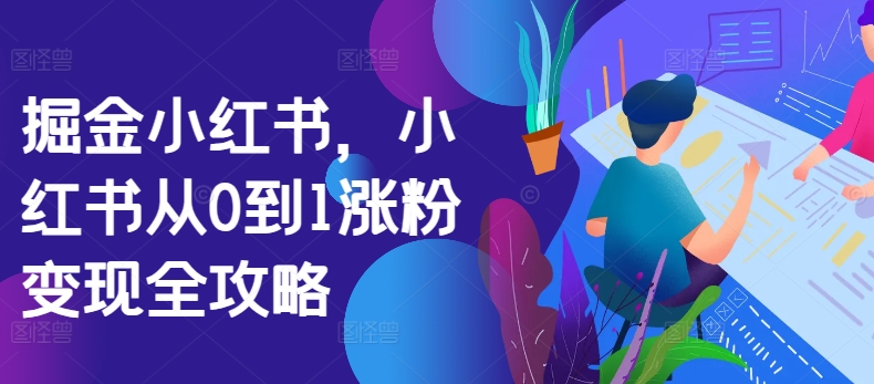 掘金小红书,小红书从0到1涨粉变现全攻略| 鹿鸣网创