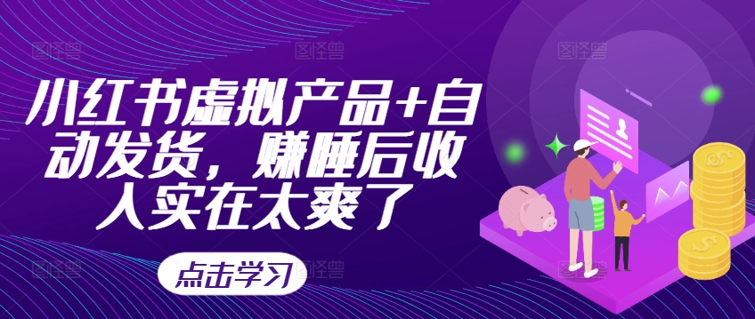 小红书虚拟产品+自动发货,赚睡后收入实在太爽了| 鹿鸣网创