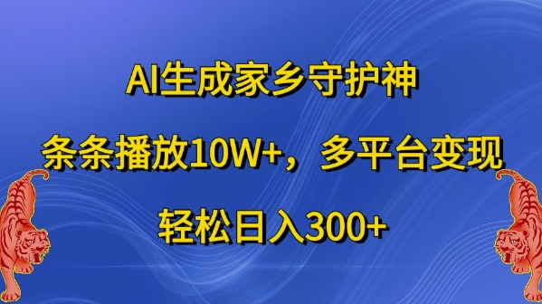 AI生成家乡守护神,条条播放10W+,多平台变现,轻松日入300+【揭秘】| 鹿鸣网创