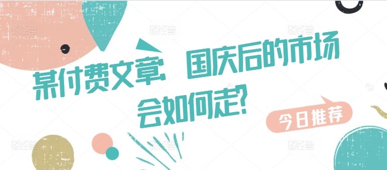 某付费文章：国庆后的市场会如何走?| 鹿鸣网创