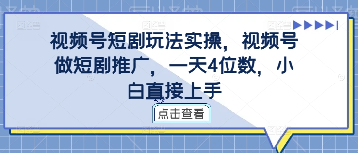 视频号短剧玩法实操,视频号做短剧推广,一天4位数,小白直接上手| 鹿鸣网创