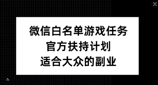 微信白名单游戏任务，官方扶持计划，适合大众的副业【揭秘】| 鹿鸣网创