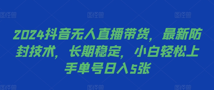 2024抖音无人直播带货,最新防封技术,长期稳定,小白轻松上手单号日入5张【揭秘】| 鹿鸣网创