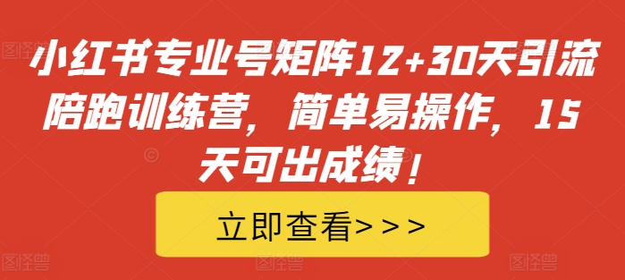 小红书专业号矩阵12+30天引流陪跑训练营,简单易操作,15天可出成绩!| 鹿鸣网创