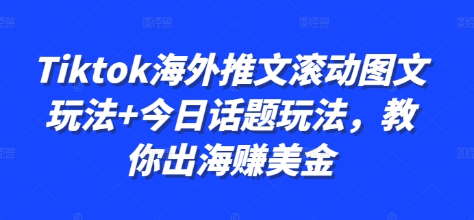 Tiktok海外推文滚动图文玩法+今日话题玩法，教你出海赚美金| 鹿鸣网创