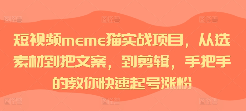 短视频meme猫实战项目,从选素材到把文案,到剪辑,手把手的教你快速起号涨粉| 鹿鸣网创