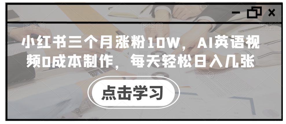 小红书三个月涨粉10W，AI英语视频0成本制作，每天轻松日入几张【揭秘】| 鹿鸣网创