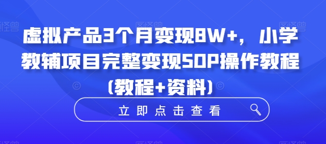 虚拟产品3个月变现8W+,小学教辅项目完整变现SOP操作教程(教程+资料)| 鹿鸣网创