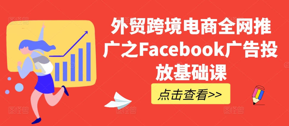外贸跨境电商全网推广之Facebook广告投放基础课| 鹿鸣网创