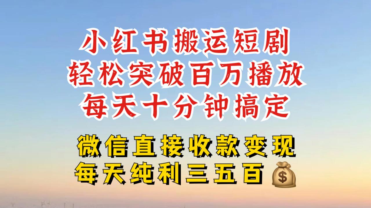 小红书搬运热门短剧,轻松爆流百万播放,每天引流几十人,搞个大几百块真的很简单| 鹿鸣网创