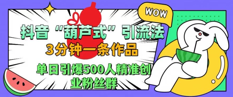 抖音葫芦式引流法,三分钟一条作品,单日引爆抖音500人精准创业粉丝群【揭秘】| 鹿鸣网创