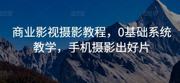 商业影视摄影教程,0基础系统教学,手机摄影出好片| 鹿鸣网创