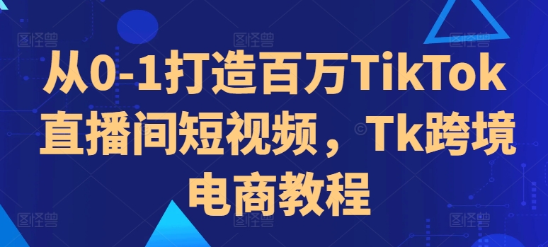 从0-1打造百万TikTok直播间短视频，Tk跨境电商教程| 鹿鸣网创