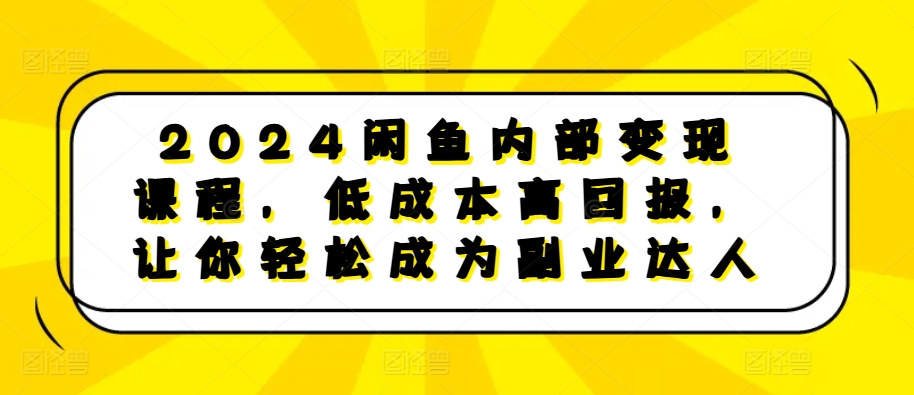 2024闲鱼内部变现课程，低成本高回报，让你轻松成为副业达人| 鹿鸣网创