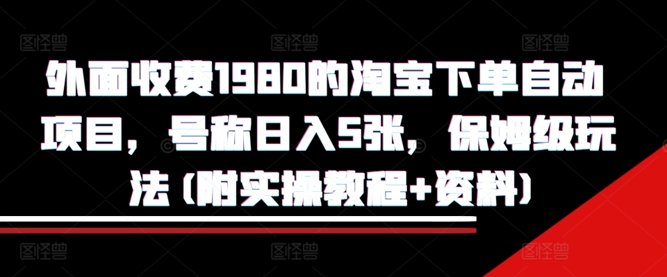 外面收费1980的淘宝下单自动项目，号称日入5张，保姆级玩法(附实操教程+资料)【揭秘】| 鹿鸣网创