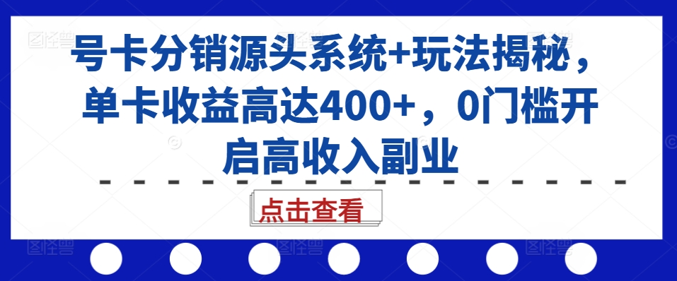 号卡分销源头系统+玩法揭秘,单卡收益高达400+,0门槛开启高收入副业| 鹿鸣网创