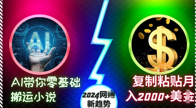 AI带你零基础搬运小说，复制粘贴月入2000+美刀，2024网创新趋势【揭秘】| 鹿鸣网创