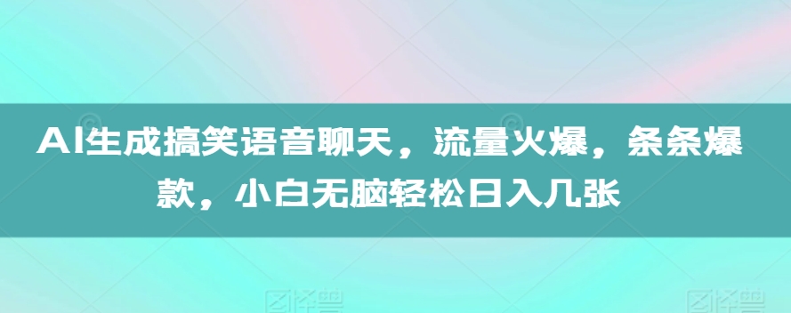 AI生成搞笑语音聊天,流量火爆,条条爆款,小白无脑轻松日入几张【揭秘】| 鹿鸣网创