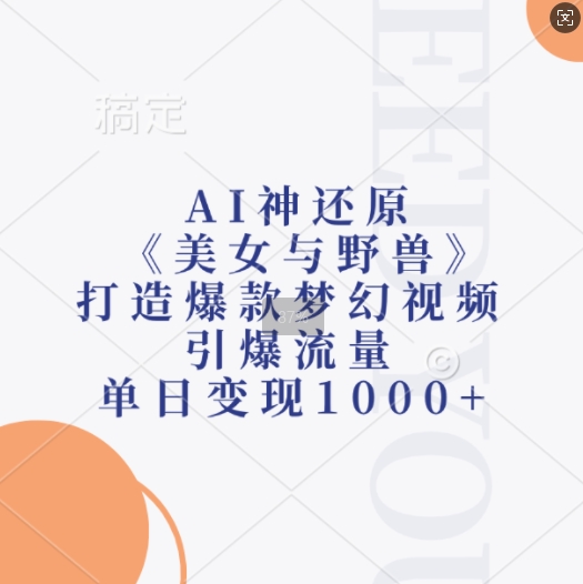 AI神还原《美女与野兽》,打造爆款梦幻视频,引爆流量,单日变现1k| 鹿鸣网创