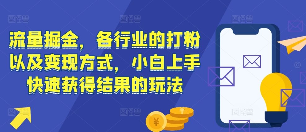 流量掘金,各行业的打粉以及变现方式,小白上手快速获得结果的玩法| 鹿鸣网创
