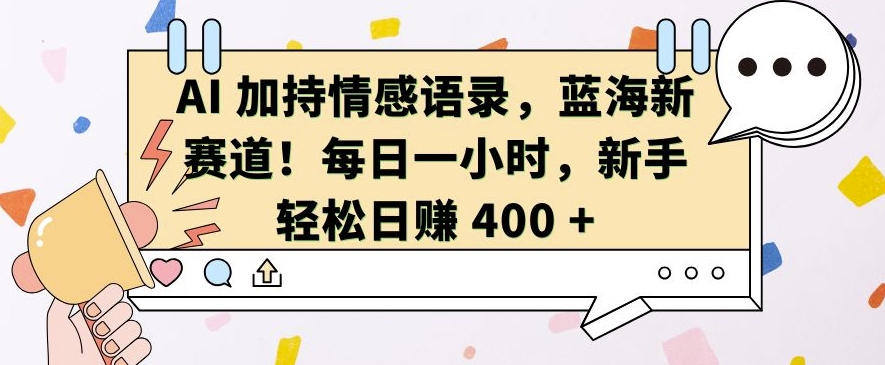 AI 加持情感语录,蓝海新赛道,每日一小时,新手轻松日入 400【揭秘】| 鹿鸣网创