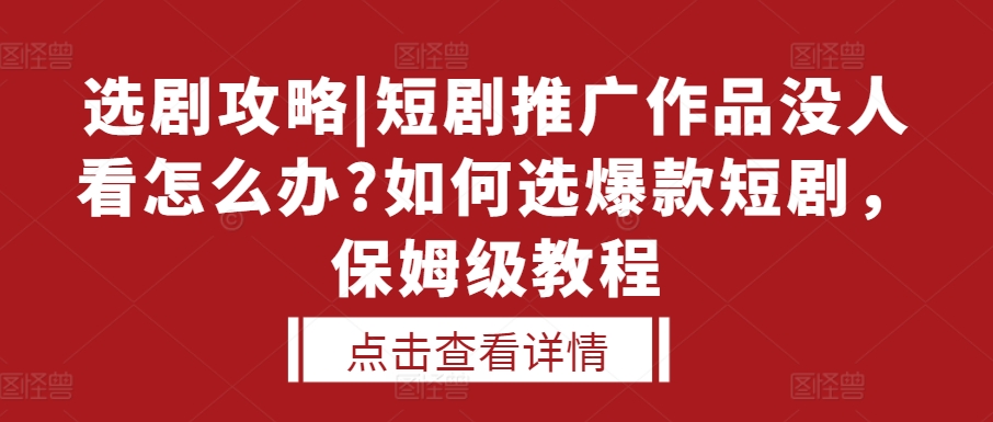 选剧攻略|短剧推广作品没人看怎么办?如何选爆款短剧，保姆级教程| 鹿鸣网创