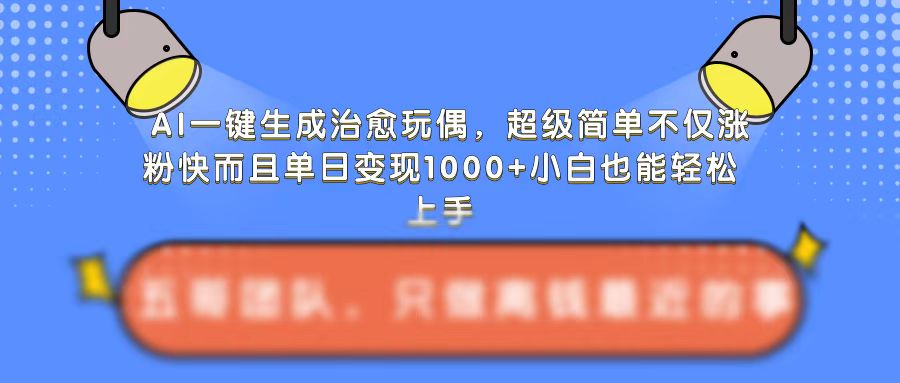 AI一键生成治愈玩偶，超级简单，不仅涨粉快而且单日变现1k| 鹿鸣网创