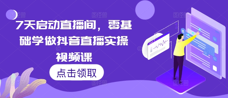 7天启动直播间，零基础学做抖音直播实操视频课| 鹿鸣网创