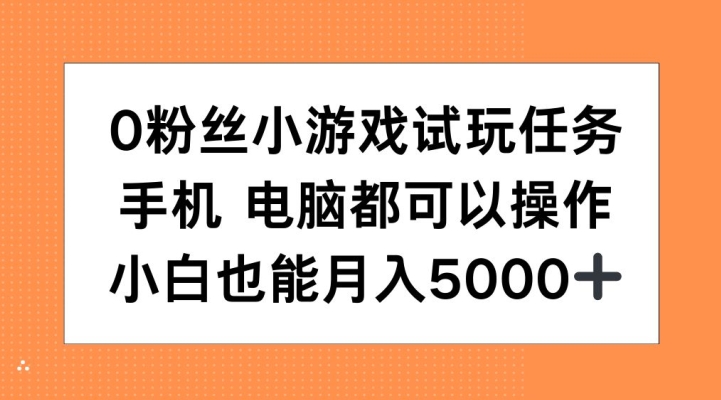 0粉丝小游戏试玩任务,手机电脑都可以操作,小白也能月入5000+【揭秘】| 鹿鸣网创