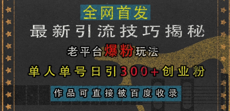 最新引流技巧揭秘，老平台爆粉玩法，单人单号日引300+创业粉，作品可直接被百度收录| 鹿鸣网创