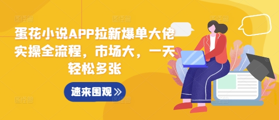 蛋花小说APP拉新爆单大佬实操全流程，市场大，一天轻松多张| 鹿鸣网创