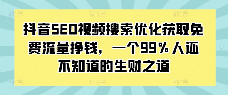 抖音SEO视频搜索优化获取免费流量挣钱，一个99%人还不知道的生财之道| 鹿鸣网创