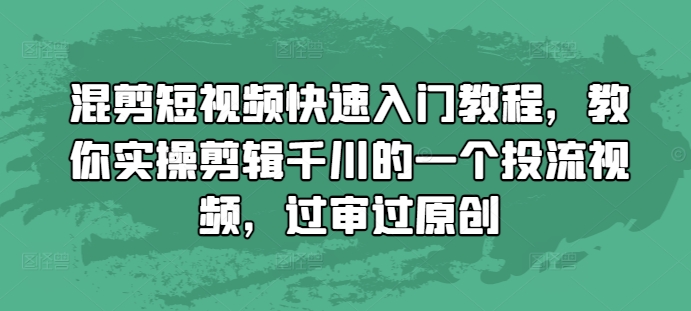 混剪短视频快速入门教程,教你实操剪辑千川的一个投流视频,过审过原创| 鹿鸣网创