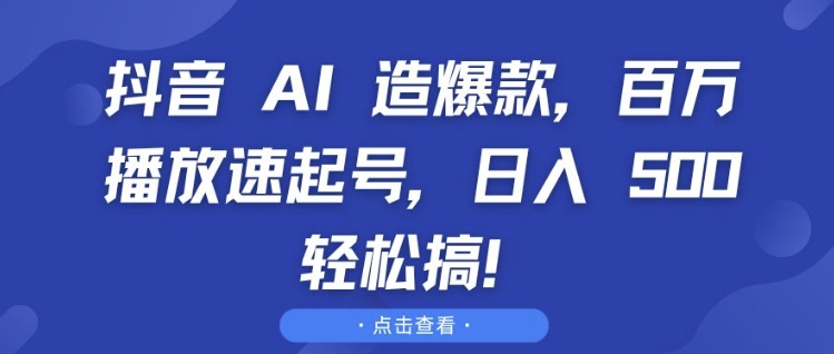 抖音 AI 造爆款,百万播放速起号,日入5张 轻松搞【揭秘】| 鹿鸣网创