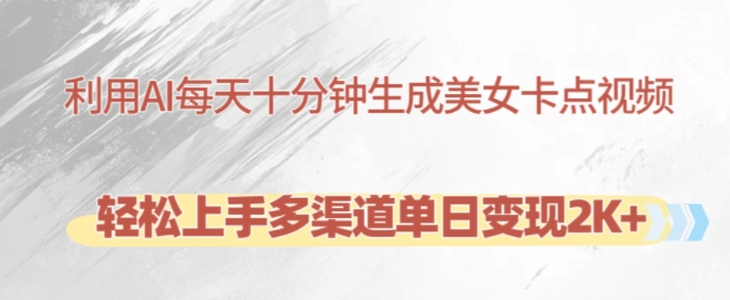 利用AI每天十分钟制作美女卡点视频，轻松上手多渠道单日变现2K+| 鹿鸣网创