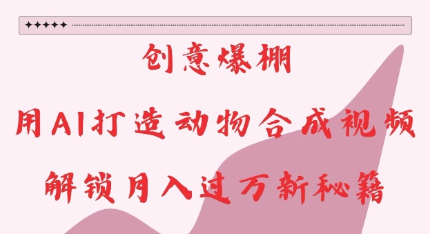 创意爆棚,用AI打造动物合成视频,解锁月入过W新秘籍【揭秘】| 鹿鸣网创