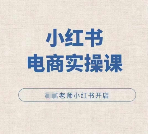 小红薯电商实操课,小红书开店实操必学课| 鹿鸣网创
