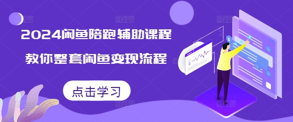 2024闲鱼陪跑辅助课程，教你整套闲鱼变现流程| 鹿鸣网创