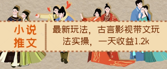 小说推文最新玩法，古言影视带文玩法实操，一天收益1.2k| 鹿鸣网创