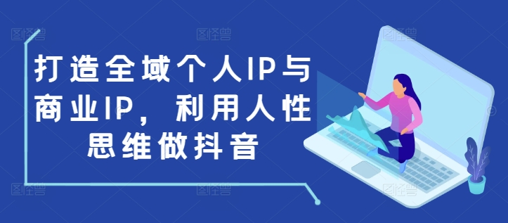 打造全域个人IP与商业IP,利用人性思维做抖音| 鹿鸣网创