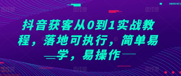 抖音获客从0到1实战教程，落地可执行，简单易学，易操作| 鹿鸣网创