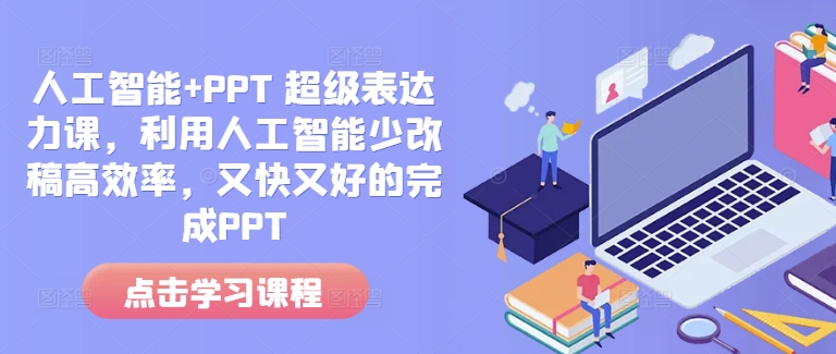 人工智能+PPT 超级表达力课,利用人工智能少改稿高效率,又快又好的完成PPT| 鹿鸣网创
