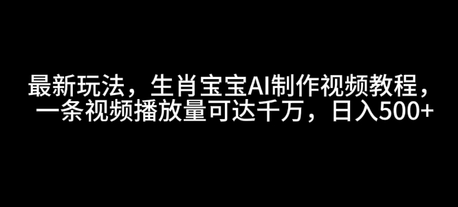 最新玩法,生肖宝宝AI制作视频教程,一条视频播放量可达千万,日入5张【揭秘】| 鹿鸣网创