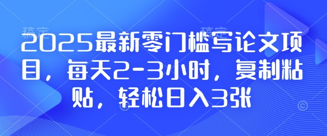 2025最新零门槛写论文项目,每天2-3小时,复制粘贴,轻松日入3张,附详细资料教程【揭秘】| 鹿鸣网创