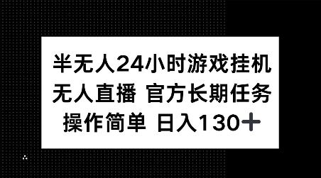 半无人24小时游戏挂JI，官方长期任务，操作简单 日入130+【揭秘】| 鹿鸣网创